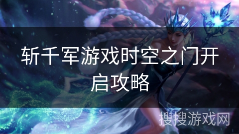 斩千军游戏时空之门开启攻略