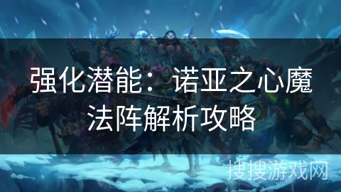 强化潜能：诺亚之心魔法阵解析攻略
