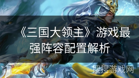 《三国大领主》游戏最强阵容配置解析