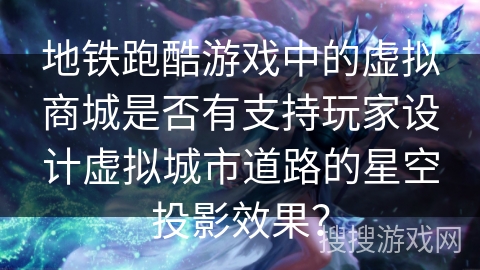地铁跑酷游戏中的虚拟商城是否有支持玩家设计虚拟城市道路的星空投影效果？