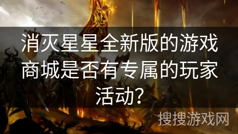 消灭星星全新版的游戏商城是否有专属的玩家活动？