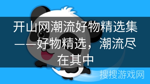 开山网潮流好物精选集——好物精选，潮流尽在其中