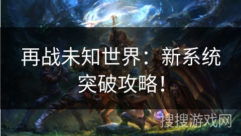 再战未知世界：新系统突破攻略！