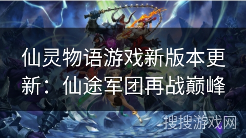 仙灵物语游戏新版本更新：仙途军团再战巅峰