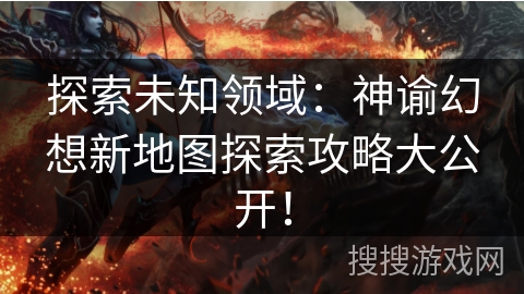 探索未知领域:神谕幻想新地图探索攻略大公开! 探索未知领域:神谕幻想新地图探索攻略大公开!