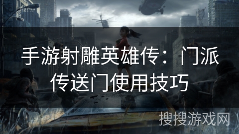 手游射雕英雄传:门派传送门使用技巧 手游射雕英雄传:门派传送门使用技巧