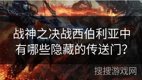 战神之决战西伯利亚中有哪些隐藏的传送门? 战神之决战西伯利亚中有哪些隐藏的传送门?