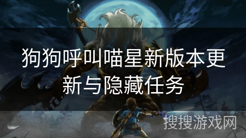 狗狗呼叫喵星新版本更新与隐藏任务 狗狗呼叫喵星新版本更新与隐藏任务