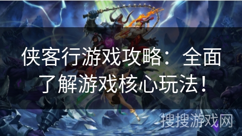 侠客行游戏攻略:全面了解游戏核心玩法! 侠客行游戏攻略:全面了解游戏核心玩法!