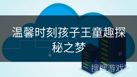 温馨时刻孩子王童趣探秘之梦 温馨时刻孩子王童趣探秘之梦