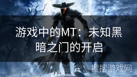 游戏中的MT:未知黑暗之门的开启 游戏中的MT:未知黑暗之门的开启