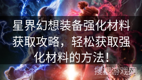 星界幻想装备强化材料获取攻略，轻松获取强化材料的方法！