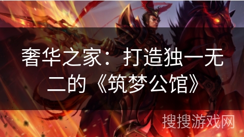 奢华之家:打造独一无二的《筑梦公馆》 奢华之家:打造独一无二的《筑梦公馆》