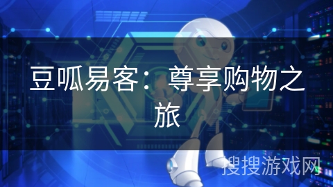 豆呱易客:尊享购物之旅 豆呱易客:尊享购物之旅