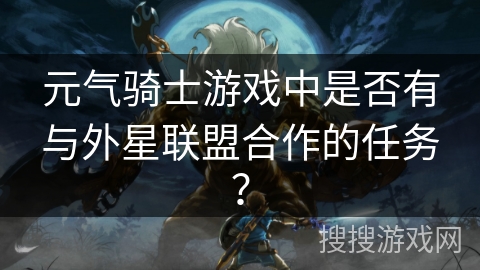 元气骑士游戏中是否有与外星联盟合作的任务？