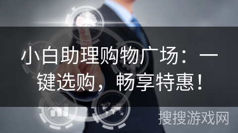 小白助理购物广场:一键选购,畅享特惠! 小白助理购物广场:一键选购,畅享特惠!