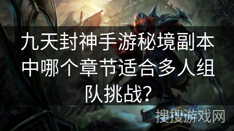 九天封神手游秘境副本中哪个章节适合多人组队挑战？