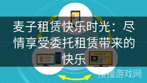 麦子租赁快乐时光:尽情享受委托租赁带来的快乐 麦子租赁快乐时光:尽情享受委托租赁带来的快乐