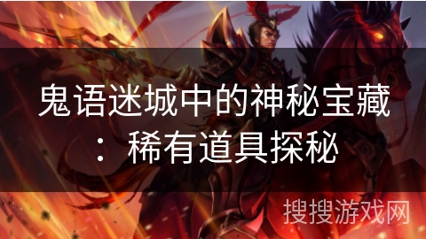鬼语迷城中的神秘宝藏:稀有道具探秘 鬼语迷城中的神秘宝藏:稀有道具探秘