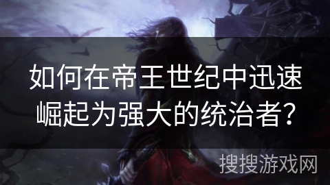 如何在帝王世纪中迅速崛起为强大的统治者？