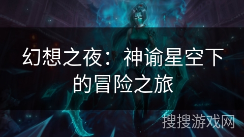 幻想之夜:神谕星空下的冒险之旅 幻想之夜:神谕星空下的冒险之旅