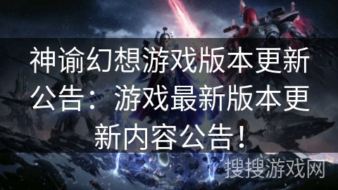 神谕幻想游戏版本更新公告:游戏最新版本更新内容公告! 神谕幻想游戏版本更新公告:游戏最新版本更新内容公告!