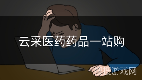 云采医药药品一站购 云采医药药品一站购