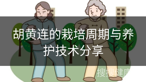 胡黄连的栽培周期与养护技术分享