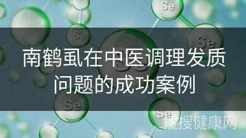 南鹤虱在中医调理发质问题的成功案例