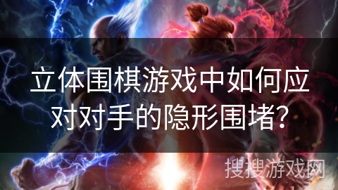 立体围棋游戏中如何应对对手的隐形围堵？