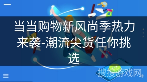 当当购物新风尚季热力来袭-潮流尖货任你挑选 当当购物新风尚季热力来袭-潮流尖货任你挑选