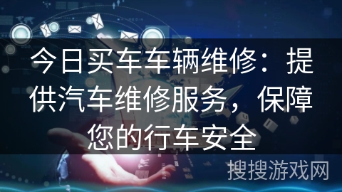 今日买车车辆维修:提供汽车维修服务,保障您的行车安全 今日买车车辆维修:提供汽车维修服务,保障您的行车安全