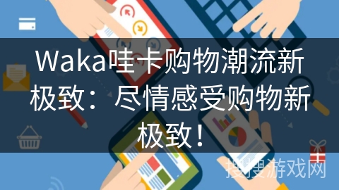 Waka哇卡购物潮流新极致:尽情感受购物新极致! Waka哇卡购物潮流新极致:尽情感受购物新极致!