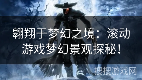 翱翔于梦幻之境:滚动游戏梦幻景观探秘! 翱翔于梦幻之境:滚动游戏梦幻景观探秘!