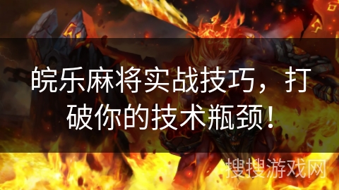 皖乐麻将实战技巧,打破你的技术瓶颈! 皖乐麻将实战技巧,打破你的技术瓶颈!