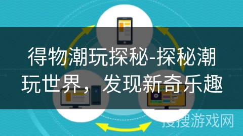 得物潮玩探秘-探秘潮玩世界,发现新奇乐趣 得物潮玩探秘-探秘潮玩世界,发现新奇乐趣