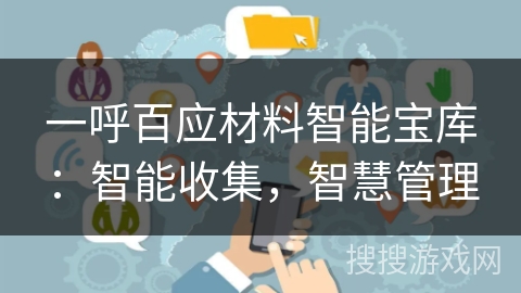 一呼百应材料智能宝库:智能收集,智慧管理 一呼百应材料智能宝库:智能收集,智慧管理