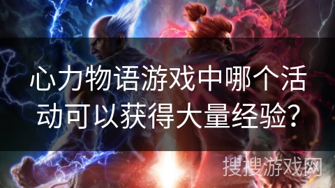 心力物语游戏中哪个活动可以获得大量经验? 心力物语游戏中哪个活动可以获得大量经验?