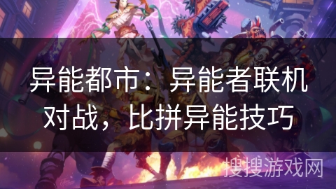 异能都市:异能者联机对战,比拼异能技巧 异能都市:异能者联机对战,比拼异能技巧