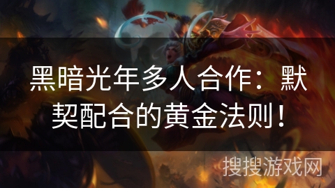 黑暗光年多人合作:默契配合的黄金法则! 黑暗光年多人合作:默契配合的黄金法则!