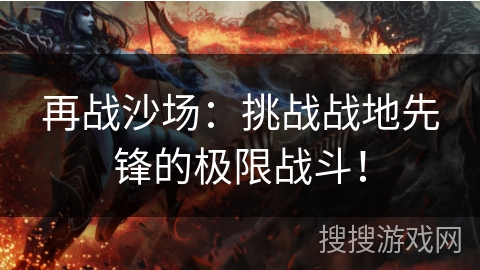 再战沙场:挑战战地先锋的极限战斗! 再战沙场:挑战战地先锋的极限战斗!