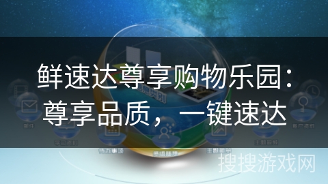 鲜速达尊享购物乐园:尊享品质,一键速达 鲜速达尊享购物乐园:尊享品质,一键速达