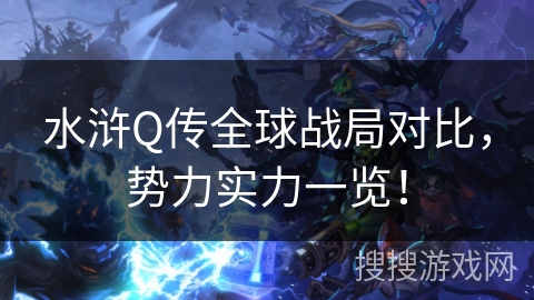 水浒Q传全球战局对比,势力实力一览! 水浒Q传全球战局对比,势力实力一览!