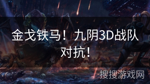 金戈铁马!九阴3D战队对抗! 金戈铁马!九阴3D战队对抗!