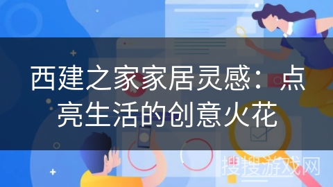 西建之家家居灵感:点亮生活的创意火花 西建之家家居灵感:点亮生活的创意火花