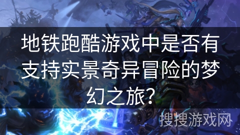 地铁跑酷游戏中是否有支持实景奇异冒险的梦幻之旅？