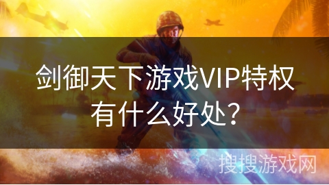 剑御天下游戏VIP特权有什么好处？