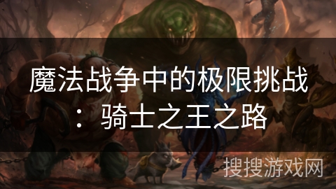 魔法战争中的极限挑战：骑士之王之路