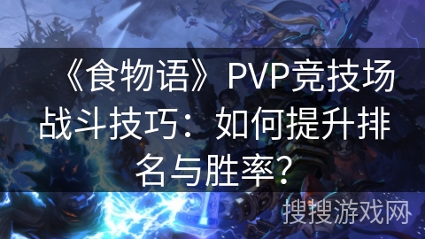 《食物语》PVP竞技场战斗技巧：如何提升排名与胜率？