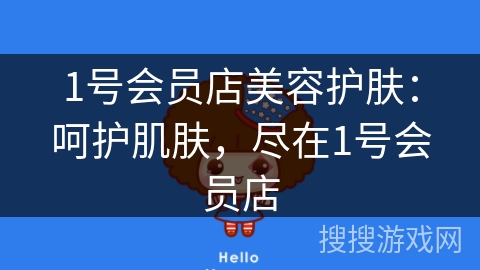 1号会员店美容护肤：呵护肌肤，尽在1号会员店